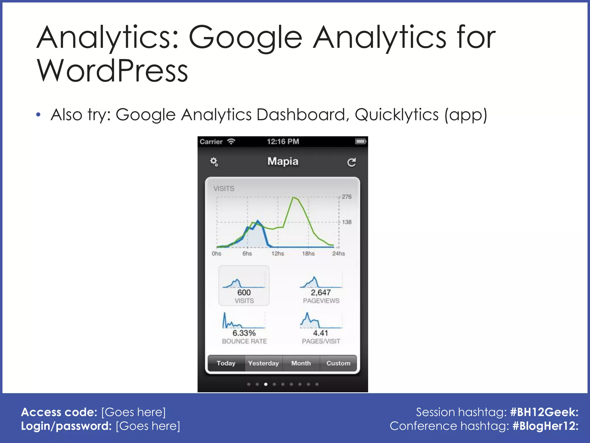 Analytics: Google Analytics for
  WordPress
  • Also try: Google Analytics Dashboard, Quicklytics (app)




Access code: [Goes here]                          Session hashtag: #BH12Geek:
Login/password: [Goes here]                   Conference hashtag: #BlogHer12:
 