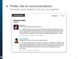 8. Profile: Ask for recommendations
Empower your readers to be your evangelists

20

 