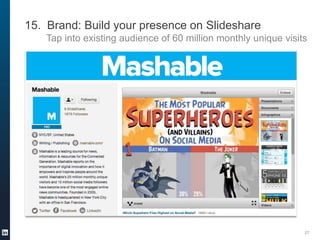 15. Brand: Build your presence on Slideshare
Tap into existing audience of 60 million monthly unique visits

27

 