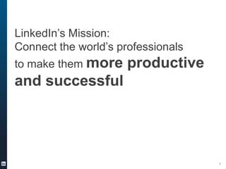 LinkedIn’s Mission:
Connect the world’s professionals
to make them more

productive

and successful

4

 