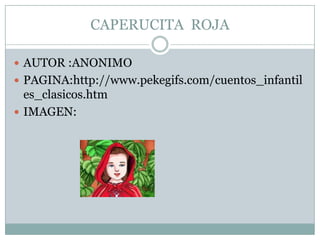 CAPERUCITA  ROJAAUTOR :ANONIMOPAGINA:http://www.pekegifs.com/cuentos_infantiles_clasicos.htmIMAGEN: