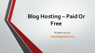 Blog Hosting – Paid Or
Free
Brought to you by:

www.bloggingtips.com

 