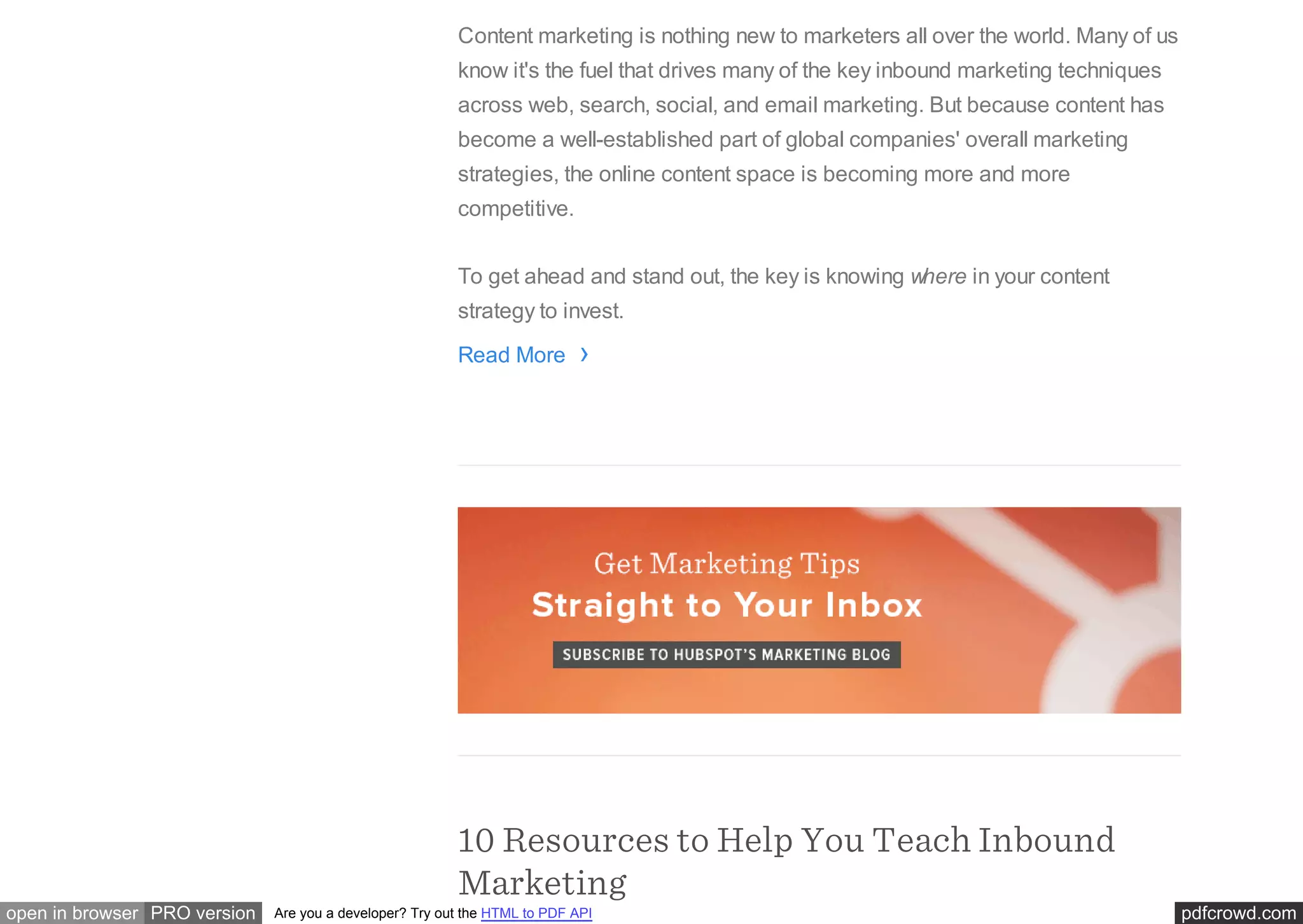 pdfcrowd.comopen in browser PRO version Are you a developer? Try out the HTML to PDF API
Content marketing is nothing new to marketers all over the world. Many of us
know it's the fuel that drives many of the key inbound marketing techniques
across web, search, social, and email marketing. But because content has
become a well-established part of global companies' overall marketing
strategies, the online content space is becoming more and more
competitive.
To get ahead and stand out, the key is knowing where in your content
strategy to invest.
Read More
10 Resources to Help You Teach Inbound
Marketing
›
 