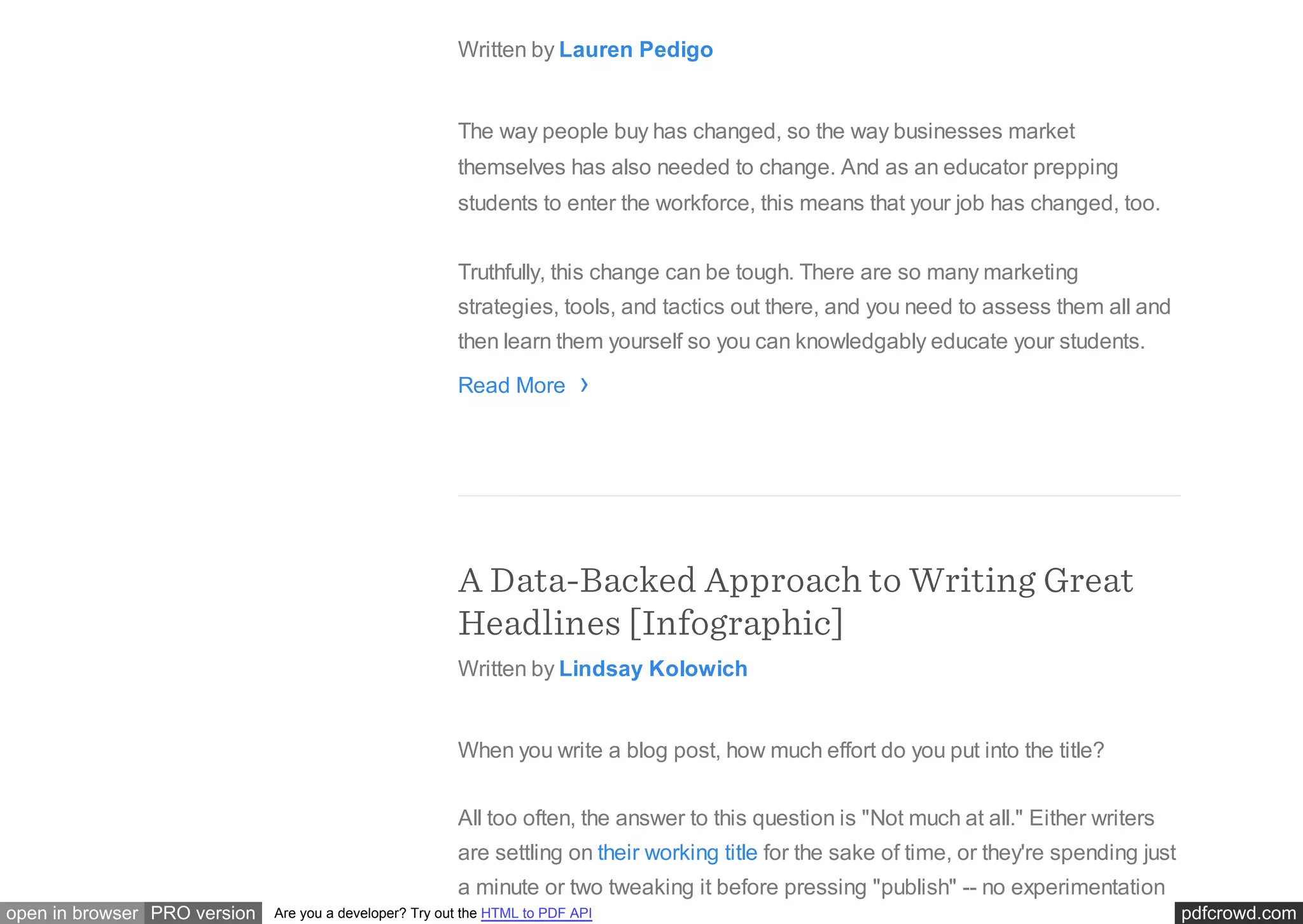 pdfcrowd.comopen in browser PRO version Are you a developer? Try out the HTML to PDF API
Marketing
Written by Lauren Pedigo
The way people buy has changed, so the way businesses market
themselves has also needed to change. And as an educator prepping
students to enter the workforce, this means that your job has changed, too.
Truthfully, this change can be tough. There are so many marketing
strategies, tools, and tactics out there, and you need to assess them all and
then learn them yourself so you can knowledgably educate your students.
Read More
A Data-Backed Approach to Writing Great
Headlines [Infographic]
Written by Lindsay Kolowich
When you write a blog post, how much effort do you put into the title?
All too often, the answer to this question is "Not much at all." Either writers
are settling on their working title for the sake of time, or they're spending just
a minute or two tweaking it before pressing "publish" -- no experimentation
›
 