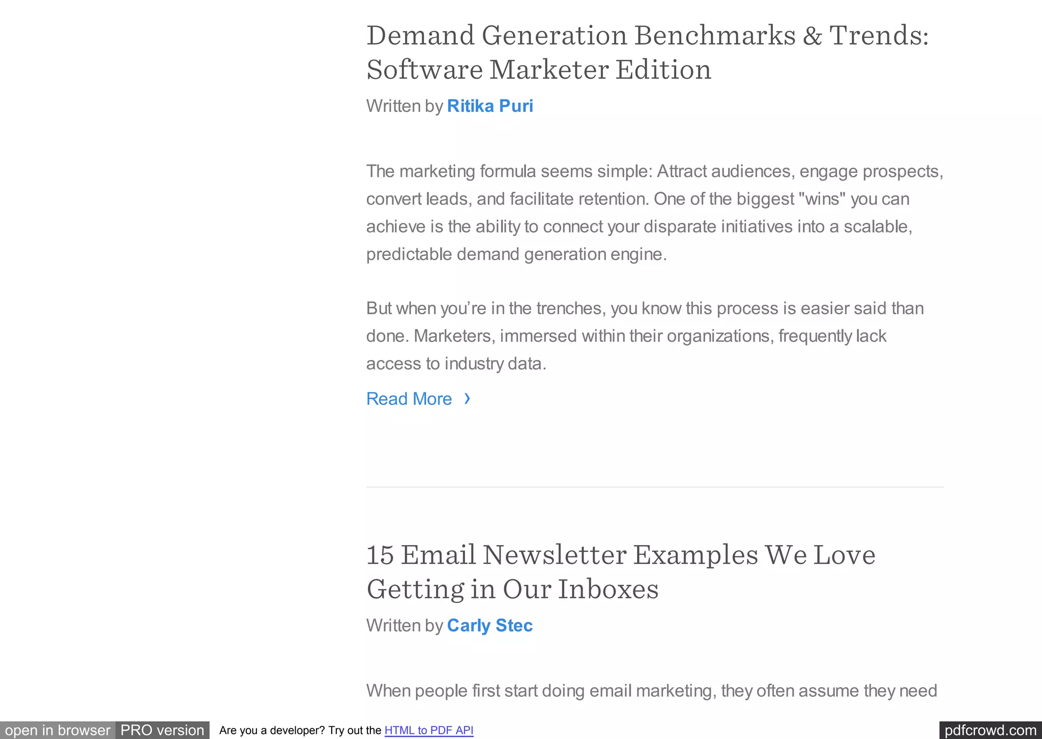 pdfcrowd.comopen in browser PRO version Are you a developer? Try out the HTML to PDF API
Demand Generation Benchmarks & Trends:
Software Marketer Edition
Written by Ritika Puri
The marketing formula seems simple: Attract audiences, engage prospects,
convert leads, and facilitate retention. One of the biggest "wins" you can
achieve is the ability to connect your disparate initiatives into a scalable,
predictable demand generation engine.
But when you’re in the trenches, you know this process is easier said than
done. Marketers, immersed within their organizations, frequently lack
access to industry data.
Read More
15 Email Newsletter Examples We Love
Getting in Our Inboxes
Written by Carly Stec
When people first start doing email marketing, they often assume they need
›
 