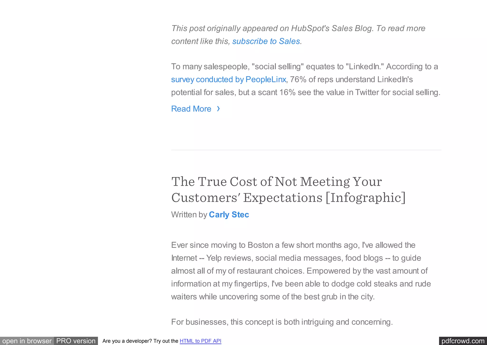 pdfcrowd.comopen in browser PRO version Are you a developer? Try out the HTML to PDF API
This post originally appeared on HubSpot's Sales Blog. To read more
content like this, subscribe to Sales.
To many salespeople, "social selling" equates to "LinkedIn." According to a
survey conducted by PeopleLinx, 76% of reps understand LinkedIn's
potential for sales, but a scant 16% see the value in Twitter for social selling.
Read More
The True Cost of Not Meeting Your
Customers' Expectations [Infographic]
Written by Carly Stec
Ever since moving to Boston a few short months ago, I've allowed the
Internet -- Yelp reviews, social media messages, food blogs -- to guide
almost all of my of restaurant choices. Empowered by the vast amount of
information at my fingertips, I've been able to dodge cold steaks and rude
waiters while uncovering some of the best grub in the city.
For businesses, this concept is both intriguing and concerning.
›
 