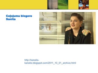 Ceļojumu blogere
Sanita




           http://kanelis-
           kanelis.blogspot.com/2011_10_01_archive.html
 