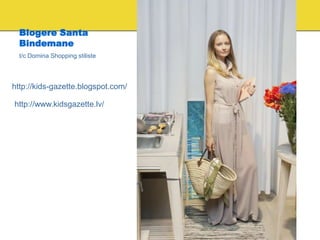 Blogere Santa
  Bindemane
  t/c Domina Shopping stiliste




http://kids-gazette.blogspot.com/

http://www.kidsgazette.lv/
 