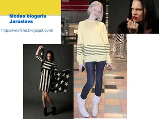 Modes blogeris
    Jaroslavs
http://ilvoefshn.blogspot.com/
 