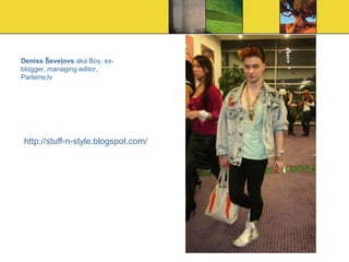 Deniss Ševeļovs aka Boy, ex-
blogger, managing editor,
Parterre.lv




http://stuff-n-style.blogspot.com/
 