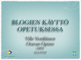 BLOGIEN KÄYTTÖ
 OPETUKSESSA
   Ville Venäläinen
   Otavan Opisto
         OPH
       25.3.2009
 