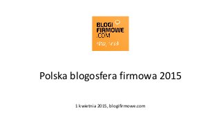 Polska blogosfera firmowa 2015
1 kwietnia 2015, blogifirmowe.com
 