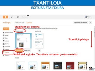 EGITURA ETA ITXURA
TXANTILOIA
Erabiltzen ari duzuna
Aldaketak egiteko. Txantiloia norberan gustura uzteko.
Txantiloi gehiago
Interneten lortutako txantiloia instaltzeko
 