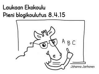 Johanna Janhonen
Laukaan Ekokoulu
Pieni blogikoulutus 8.4.15
 