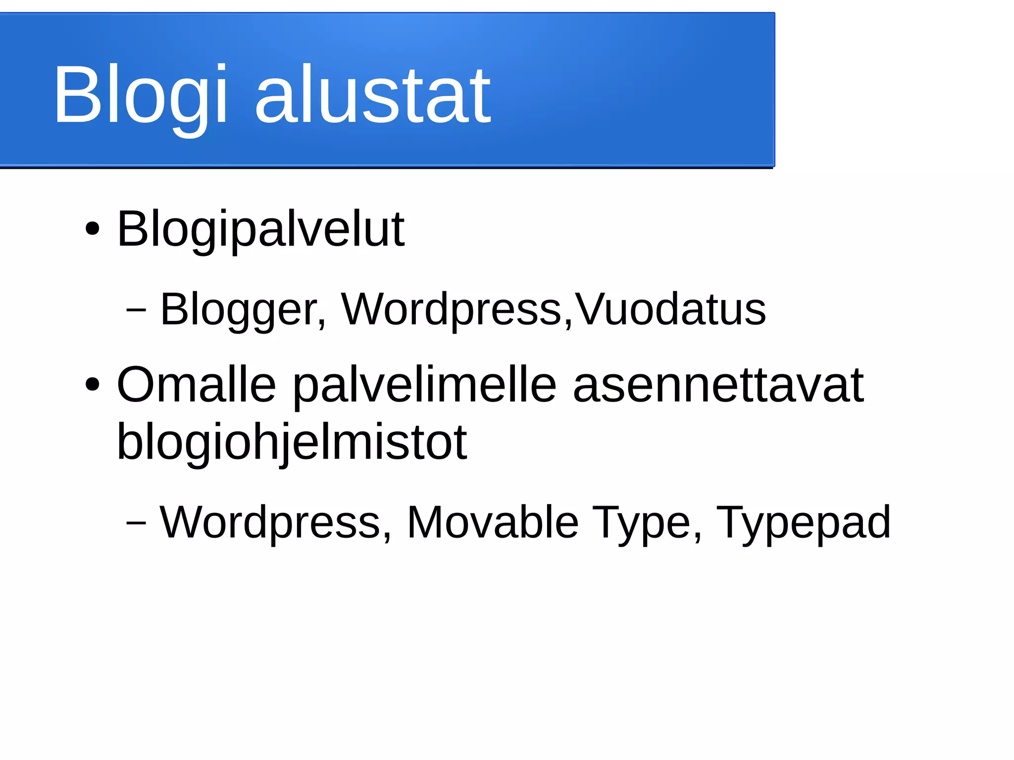 Blogi alustat
● Blogipalvelut
– Blogger, Wordpress,Vuodatus
● Omalle palvelimelle asennettavat
blogiohjelmistot
– Wordpress, Movable Type, Typepad
 
