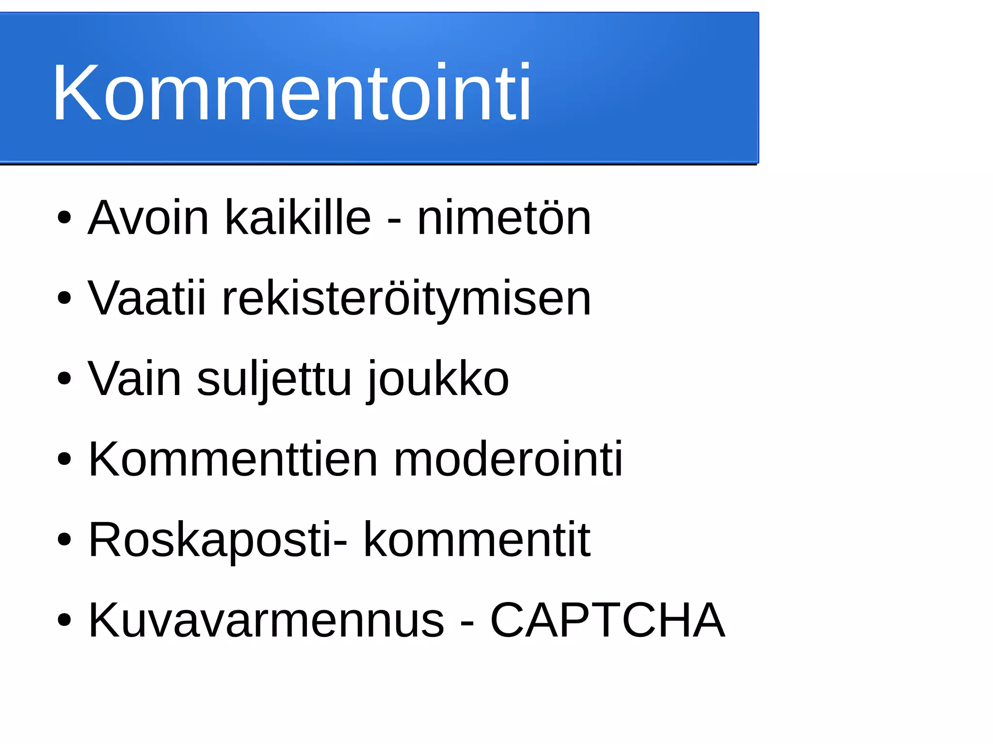 Kommentointi
● Avoin kaikille - nimetön
● Vaatii rekisteröitymisen
● Vain suljettu joukko
● Kommenttien moderointi
● Roskaposti- kommentit
● Kuvavarmennus - CAPTCHA
 