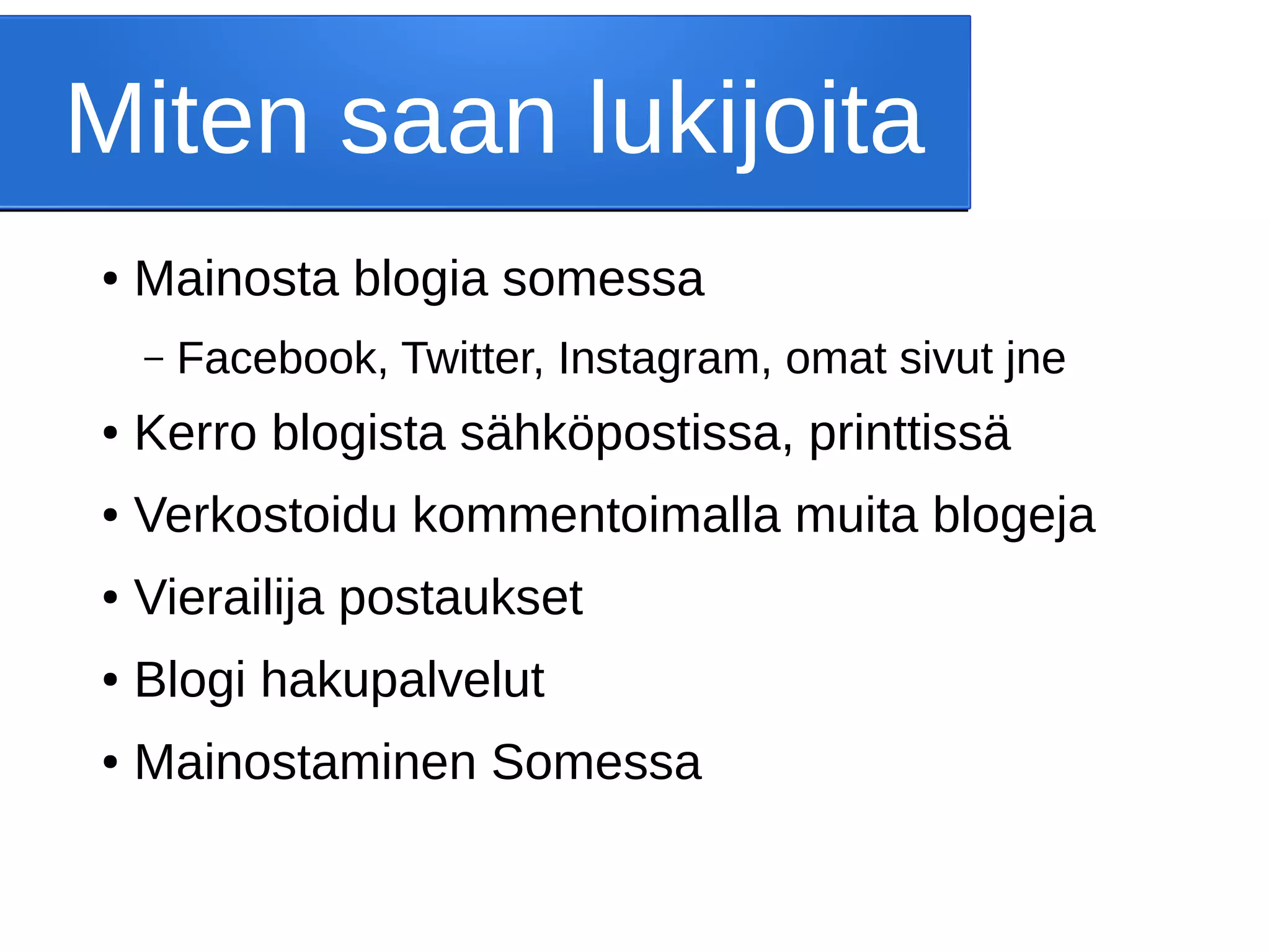 Miten saan lukijoita
● Mainosta blogia somessa
– Facebook, Twitter, Instagram, omat sivut jne
● Kerro blogista sähköpostissa, printtissä
● Verkostoidu kommentoimalla muita blogeja
● Vierailija postaukset
● Blogi hakupalvelut
● Mainostaminen Somessa
 