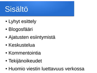 Sisältö
● Lyhyt esittely
● Blogosfääri
● Ajatusten esiintymistä
● Keskustelua
● Kommentointia
● Tekijänoikeudet
● Huomio viestin luettavuus verkossa
 