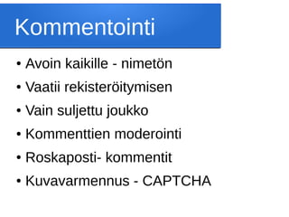 Kommentointi
● Avoin kaikille - nimetön
● Vaatii rekisteröitymisen
● Vain suljettu joukko
● Kommenttien moderointi
● Roskaposti- kommentit
● Kuvavarmennus - CAPTCHA
 