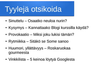 Tyylejä otsikoida
● Sinuttelu – Osaatko neuloa nurin?
● Kysymys – Kannattaako Blogi kurssilla käydä?
● Provokaatio – Miksi joku lukisi tämän?
● Rytmiikka – Sitäkö se Some sanoo
● Huumori, yllättävyys – Roskaruokaa
gourmeesta
● Vinkkilista – 5 keinoa löytyä Googlesta
 