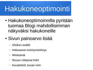 Hakukoneoptimointi
● Hakukoneoptimoinnilla pyritään
tuomaa Blogi mahdollisimman
näkyväksi hakukoneille
● Sivun painoarvo lisää
– Otsikon sisältö
– Hakusanan esiintymistiheys
– Metasanat
– Sivuun viittaavat linkit
– Kuvatekstit, kuvan nimi
 
