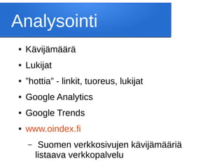 Analysointi
● Kävijämäärä
● Lukijat
● ”hottia” - linkit, tuoreus, lukijat
● Google Analytics
● Google Trends
● www.oindex.fi
– Suomen verkkosivujen kävijämääriä
listaava verkkopalvelu
 