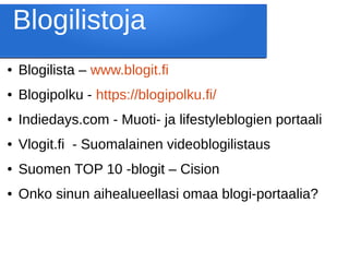Blogilistoja
● Blogilista – www.blogit.fi
● Blogipolku - https://blogipolku.fi/
● Indiedays.com - Muoti- ja lifestyleblogien portaali
● Vlogit.fi - Suomalainen videoblogilistaus
● Suomen TOP 10 -blogit – Cision
● Onko sinun aihealueellasi omaa blogi-portaalia?
 