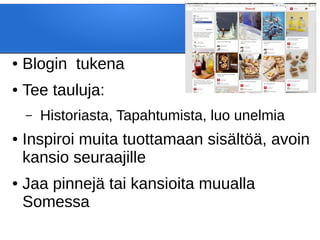 ● Blogin tukena
● Tee tauluja:
– Historiasta, Tapahtumista, luo unelmia
● Inspiroi muita tuottamaan sisältöä, avoin
kansio seuraajille
● Jaa pinnejä tai kansioita muualla
Somessa
 