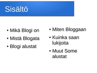 Sisältö
● Mikä Blogi on
● Mistä Blogata
● Blogi alustat
● Miten Bloggaan
● Kuinka saan
lukijoita
● Muut Some
alustat
 