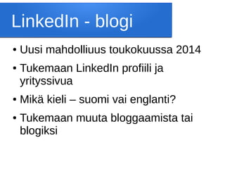 LinkedIn - blogi
● Uusi mahdolliuus toukokuussa 2014
● Tukemaan LinkedIn profiili ja
yrityssivua
● Mikä kieli – suomi vai englanti?
● Tukemaan muuta bloggaamista tai
blogiksi
 