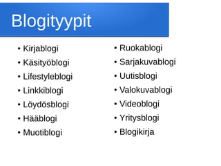 Blogityypit
● Kirjablogi
● Käsityöblogi
● Lifestyleblogi
● Linkkiblogi
● Löydösblogi
● Hääblogi
● Muotiblogi
● Ruokablogi
● Sarjakuvablogi
● Uutisblogi
● Valokuvablogi
● Videoblogi
● Yritysblogi
● Blogikirja
 