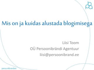 Mis on ja kuidas alustada blogimisega
Liisi Toom
OÜ Persoonibrändi Agentuur
liisi@persoonibrand.ee
 