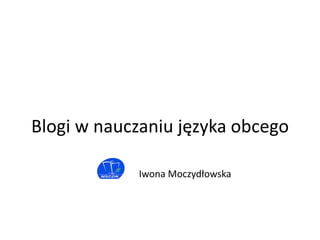 Blogi w nauczaniu języków obcych
Iwona Moczydłowska, MSCDN Wydział w Siedlcach
 