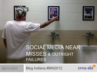 SOCIAL MEDIA NEAR MISSES
            & OUTRIGHT FAILURES

@kmullett   Blog Indiana #BIN2012
 