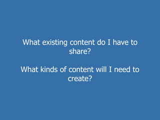 What existing content do I have to
              share?

What kinds of content will I need to
              create?
 
