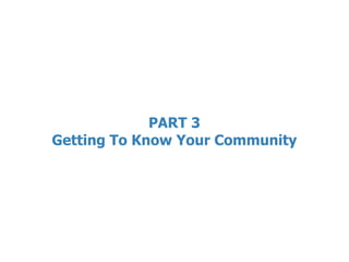 PART 3
Getting To Know Your Community
 