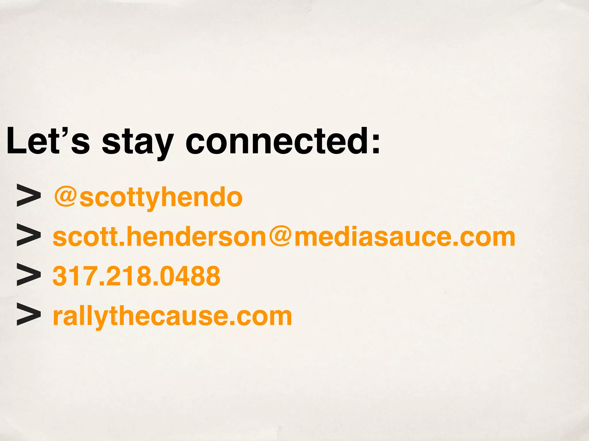 Letʼs stay connected:
> @scottyhendo
> scott.henderson@mediasauce.com
> 317.218.0488
> rallythecause.com
 