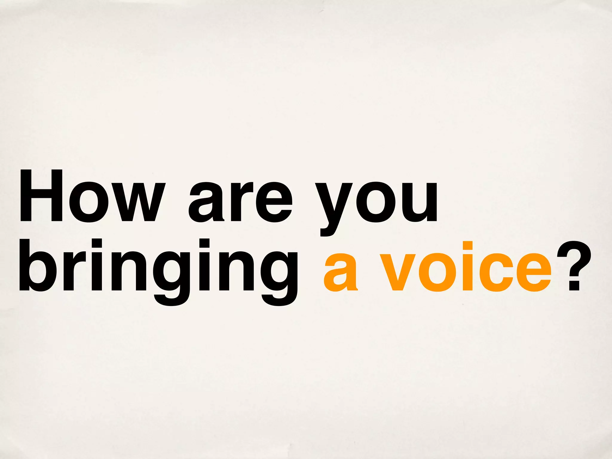 How are you
bringing a voice?
 