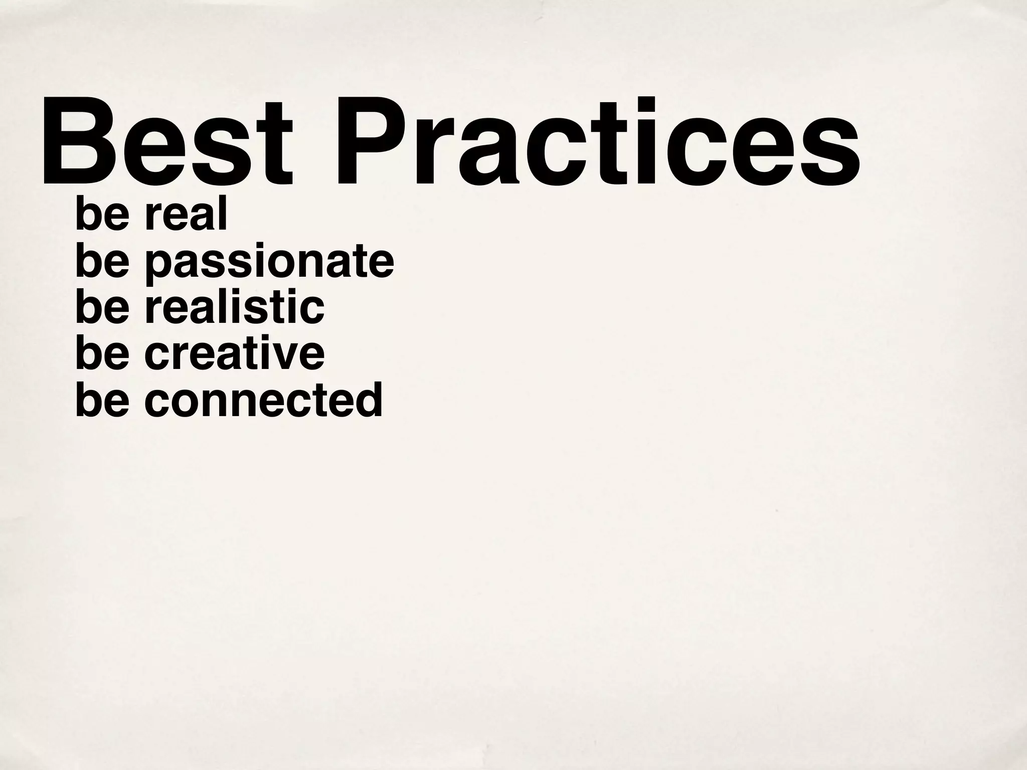 Best Practices
be real
be passionate
be realistic
be creative
be connected
 