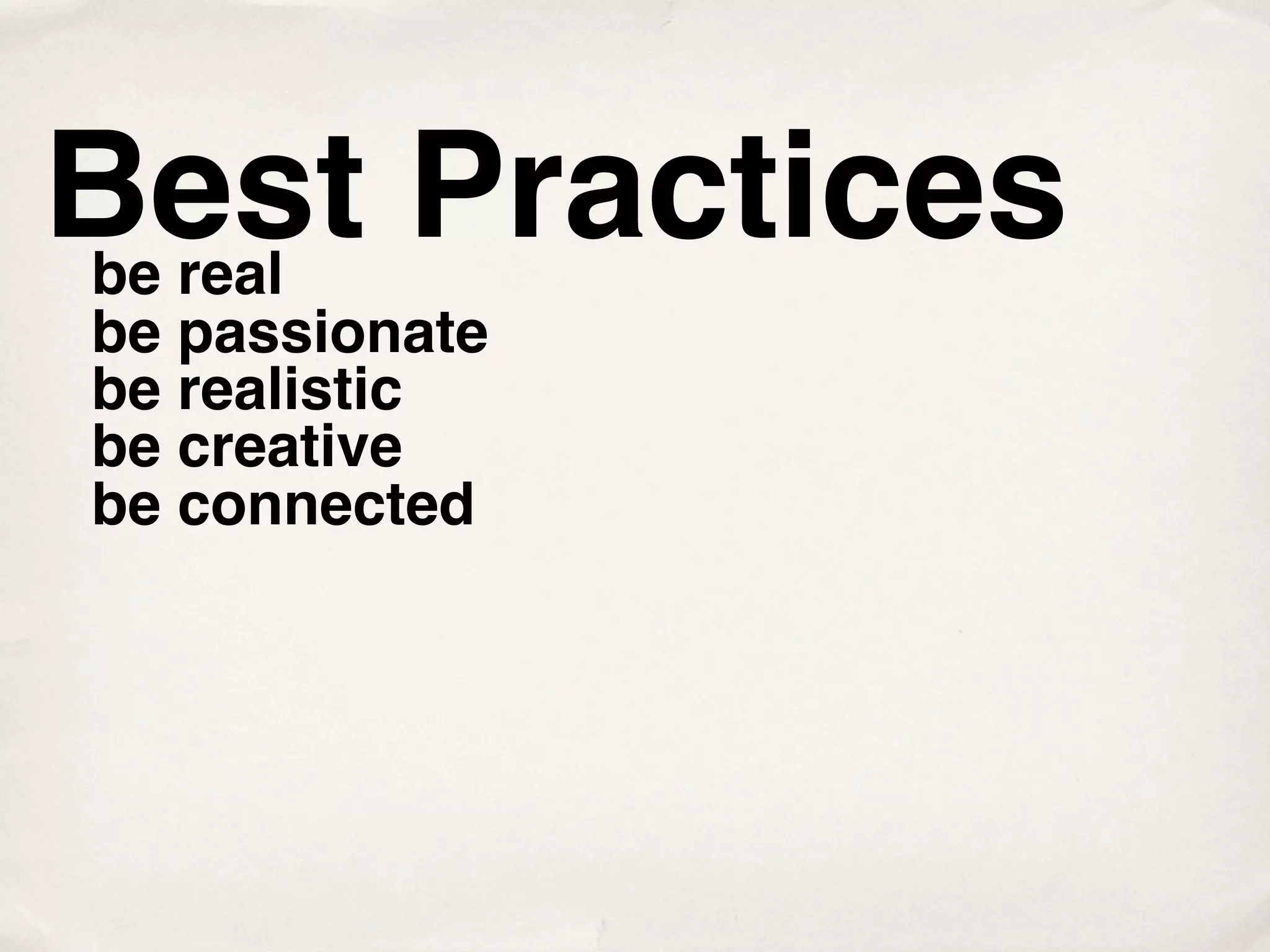 Best Practices
be real
be passionate
be realistic
be creative
be connected
 