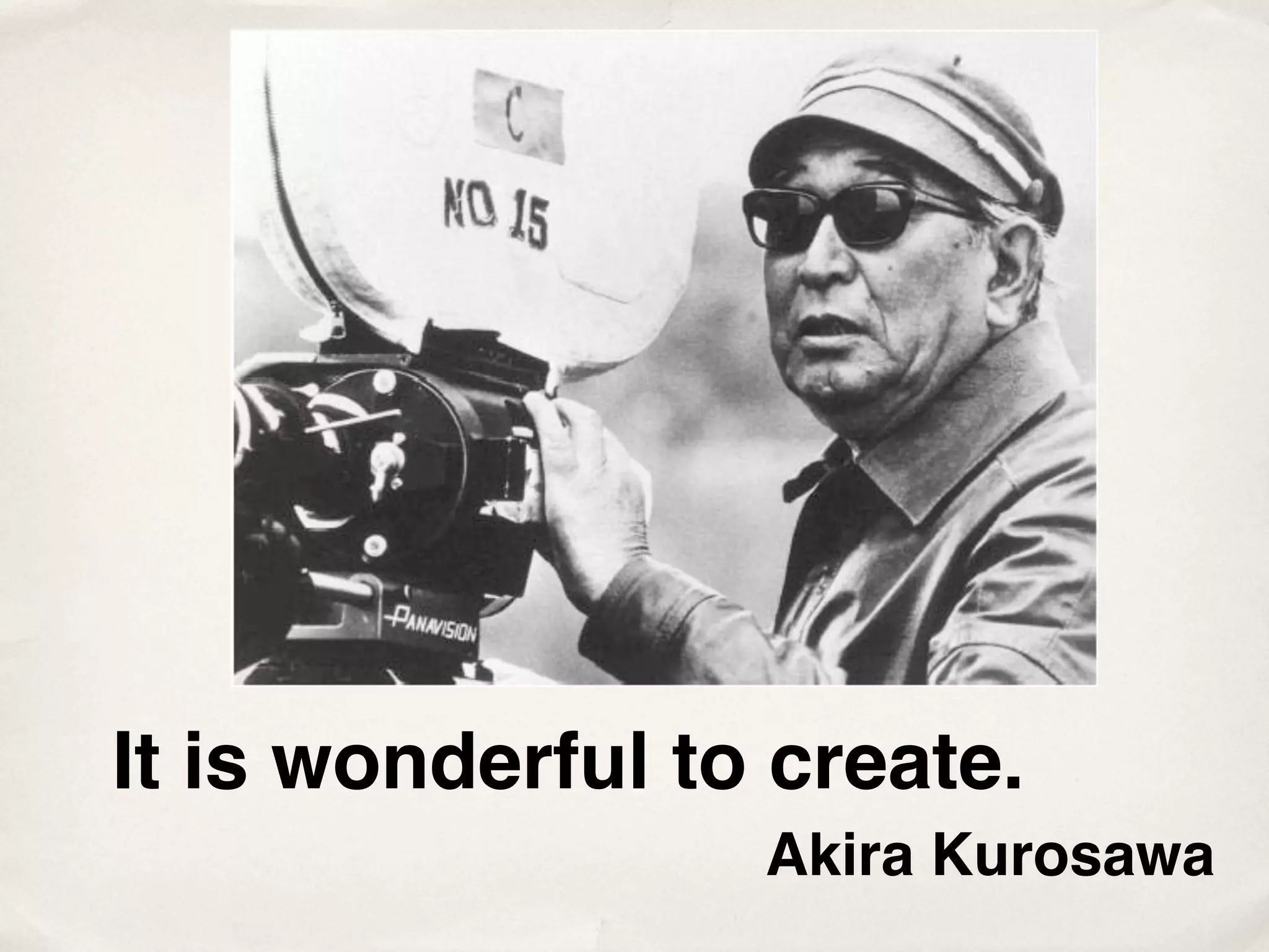 It is wonderful to create.
                  Akira Kurosawa
 