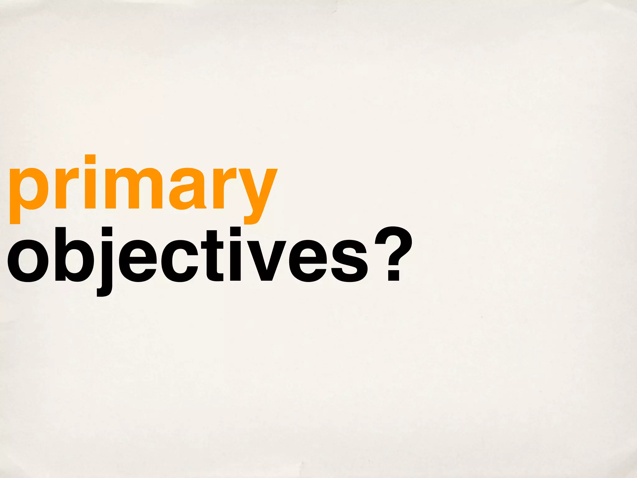 primary
objectives?
 