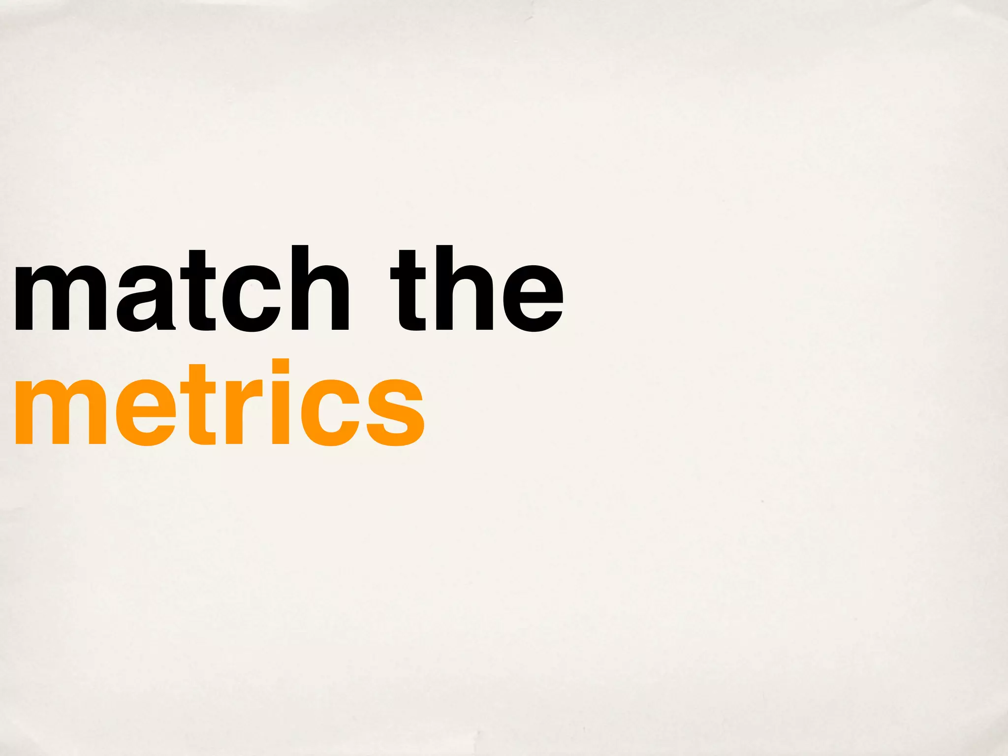 match the
metrics
 
