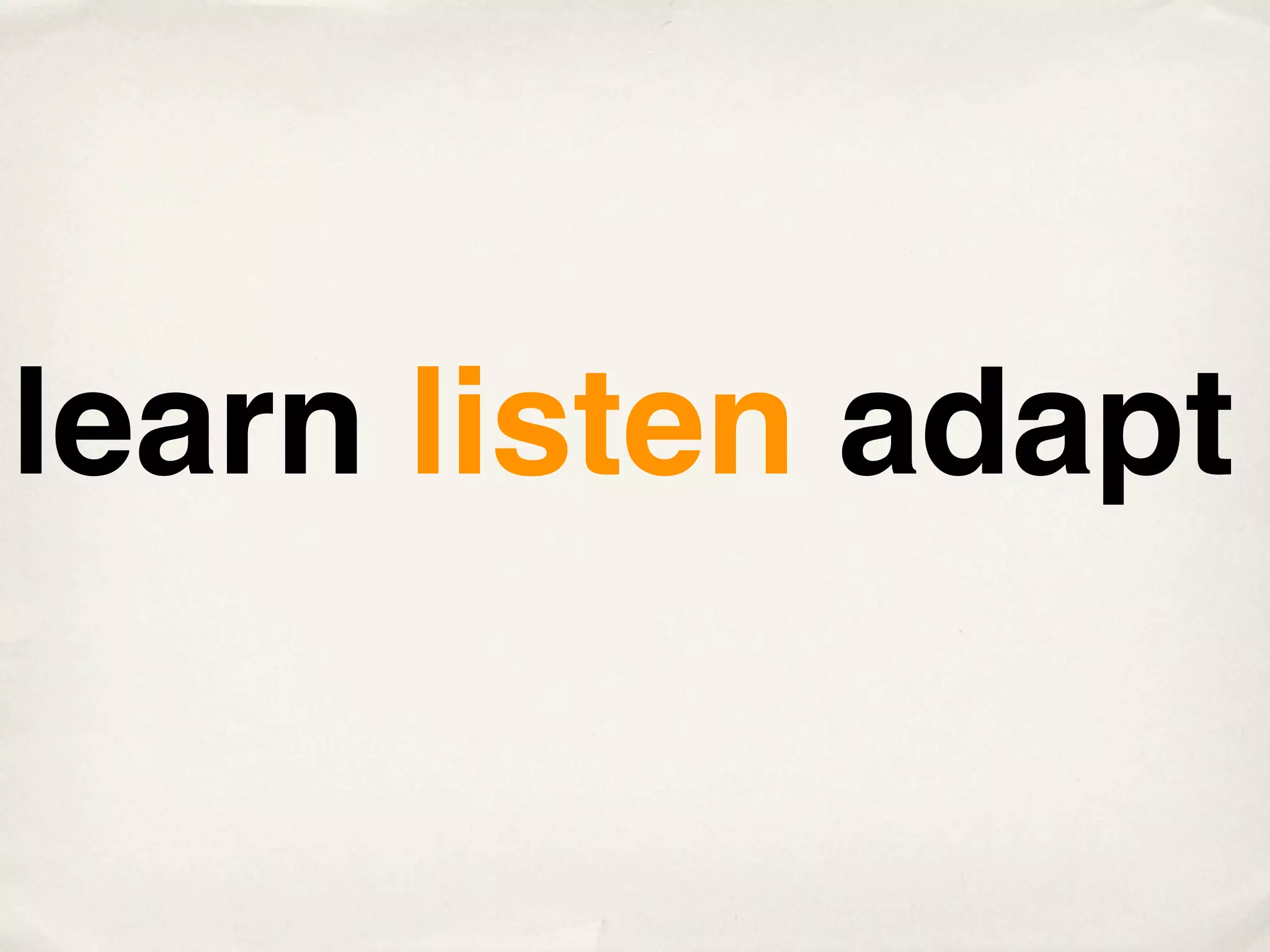 learn listen adapt
 