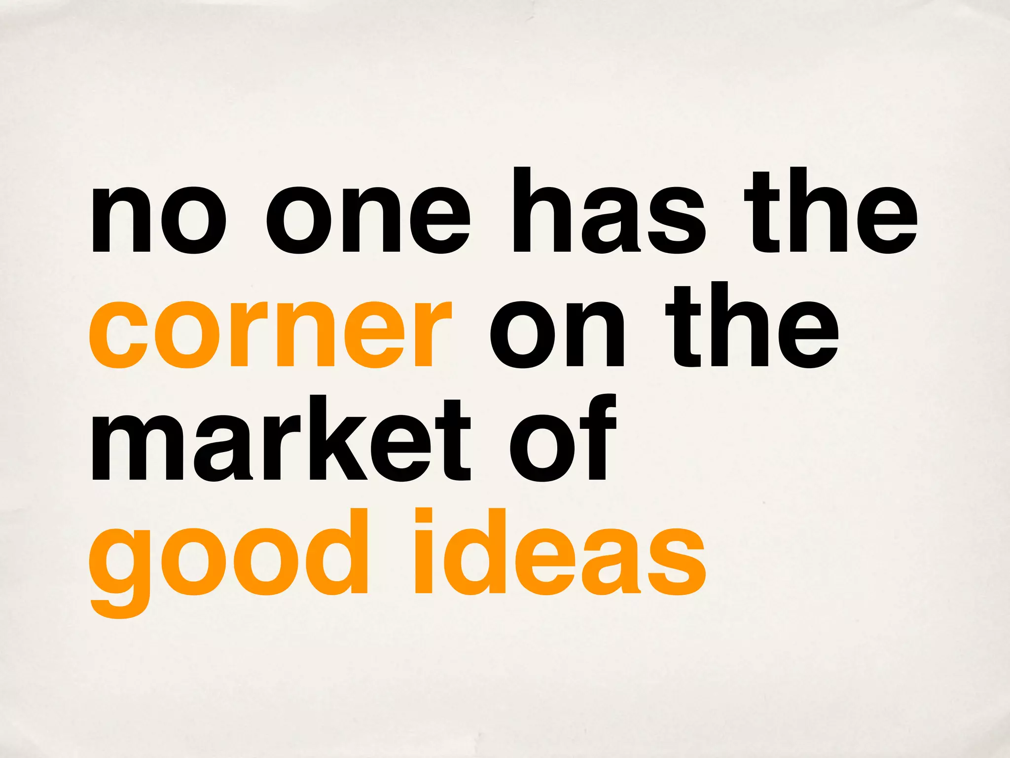 no one has the
corner on the
market of
good ideas
 