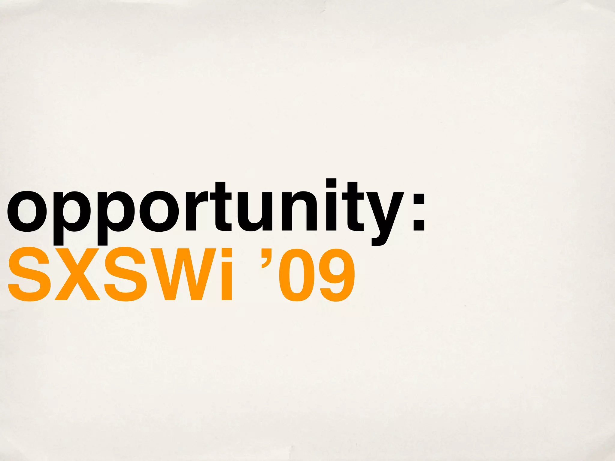 opportunity:
SXSWi ʼ09
 