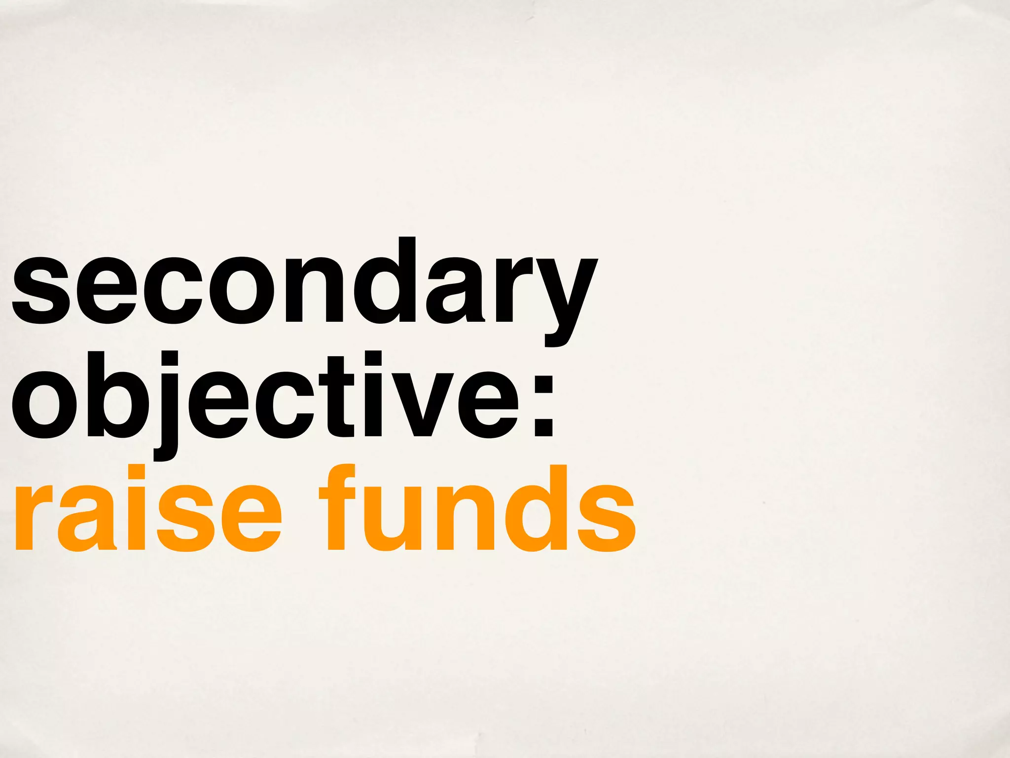 secondary
objective:
raise funds
 