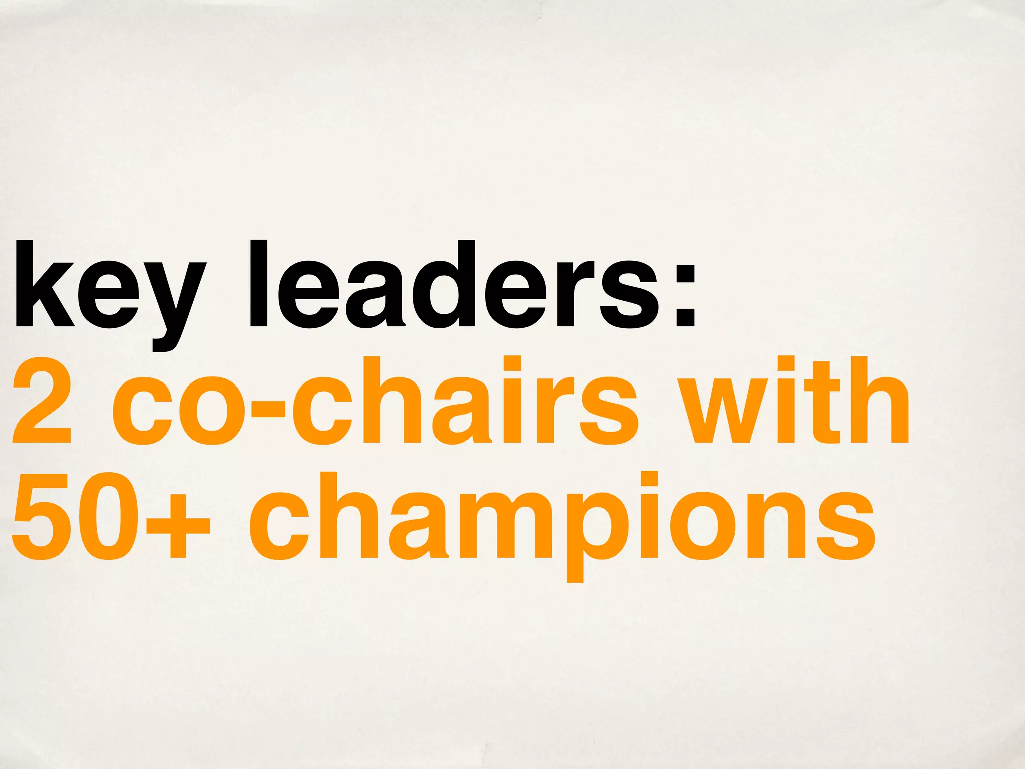 key leaders:
2 co-chairs with
50+ champions
 