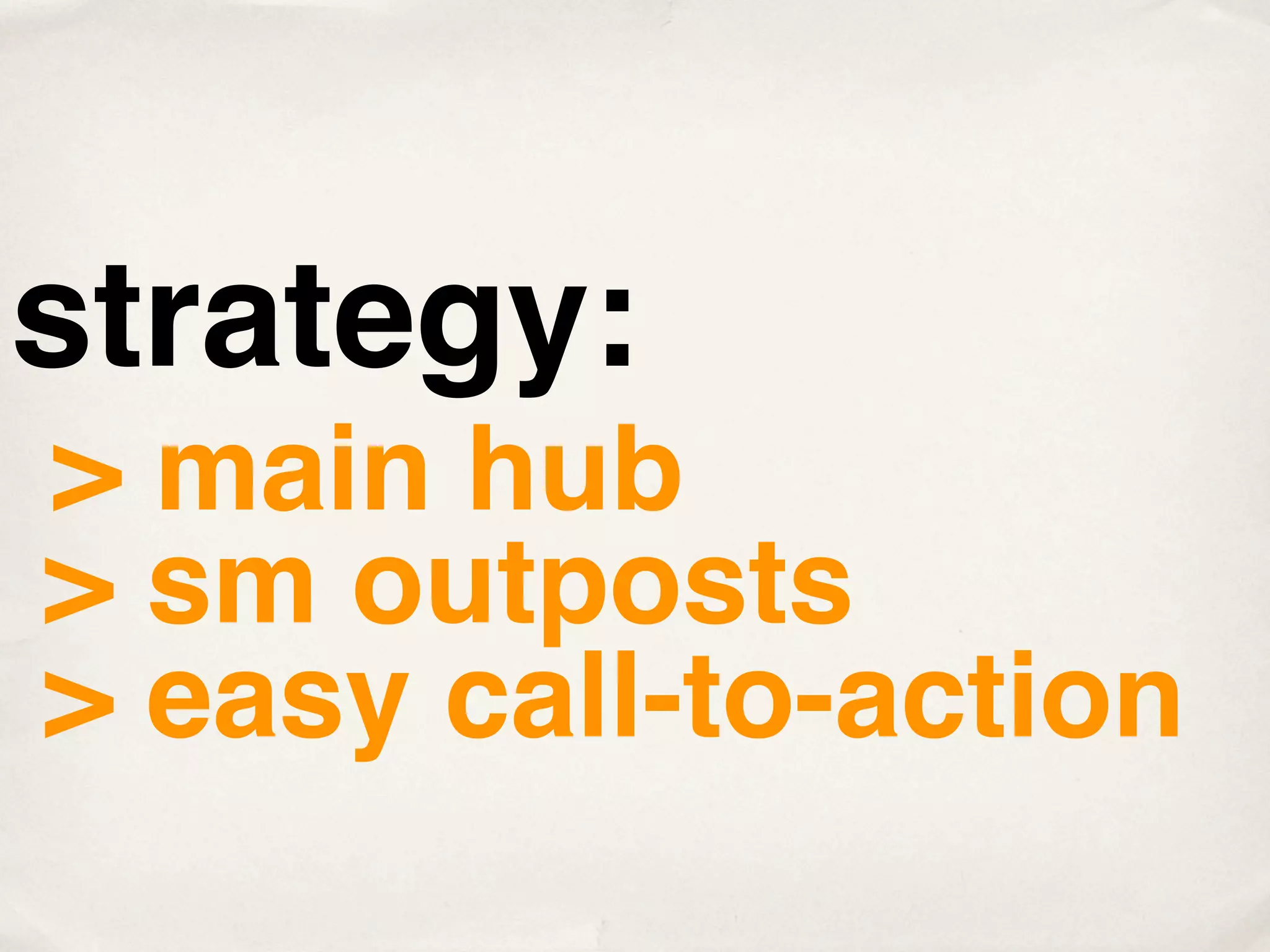 strategy:
> main hub
> sm outposts
> easy call-to-action
 