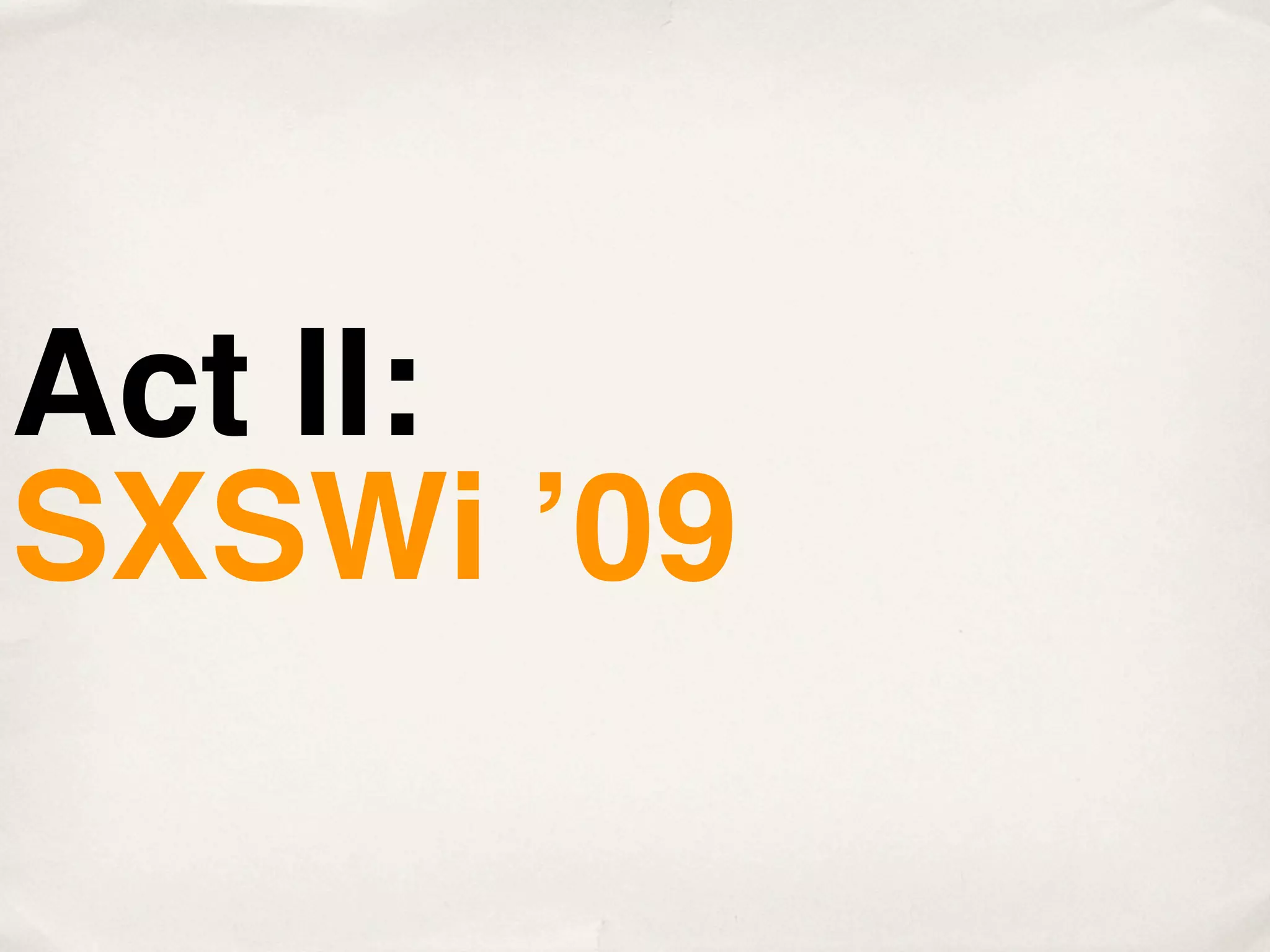 Act II:
SXSWi ʼ09
 